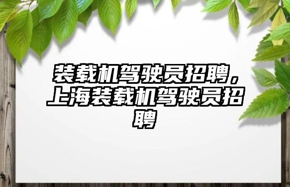 裝載機駕駛員招聘，上海裝載機駕駛員招聘