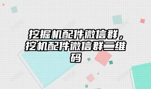 挖掘機配件微信群，挖機配件微信群二維碼