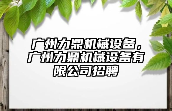 廣州力鼎機械設備，廣州力鼎機械設備有限公司招聘