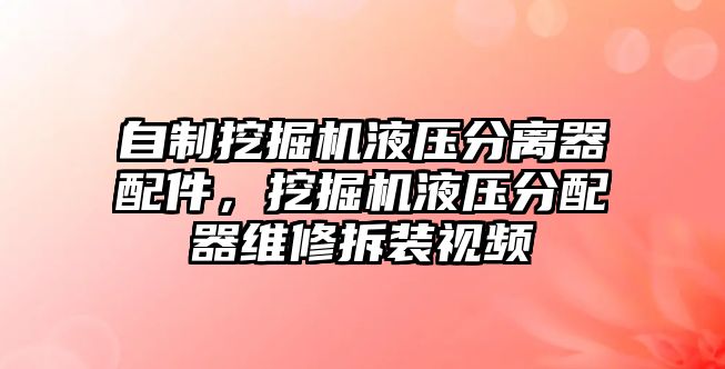 自制挖掘機液壓分離器配件，挖掘機液壓分配器維修拆裝視頻