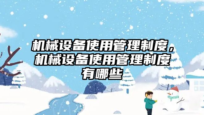 機械設備使用管理制度，機械設備使用管理制度有哪些