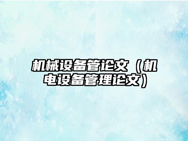 機械設備管論文（機電設備管理論文）