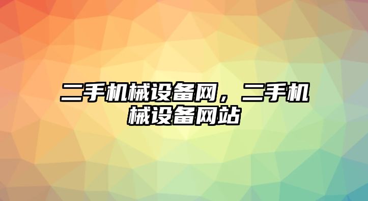 二手機械設(shè)備網(wǎng)，二手機械設(shè)備網(wǎng)站