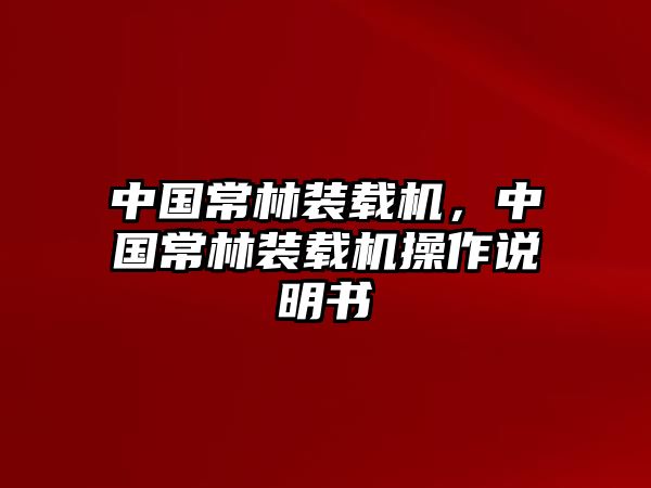 中國常林裝載機(jī)，中國常林裝載機(jī)操作說明書