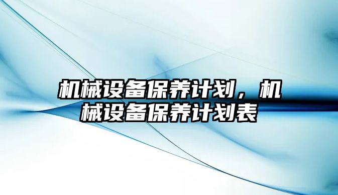 機械設(shè)備保養(yǎng)計劃，機械設(shè)備保養(yǎng)計劃表