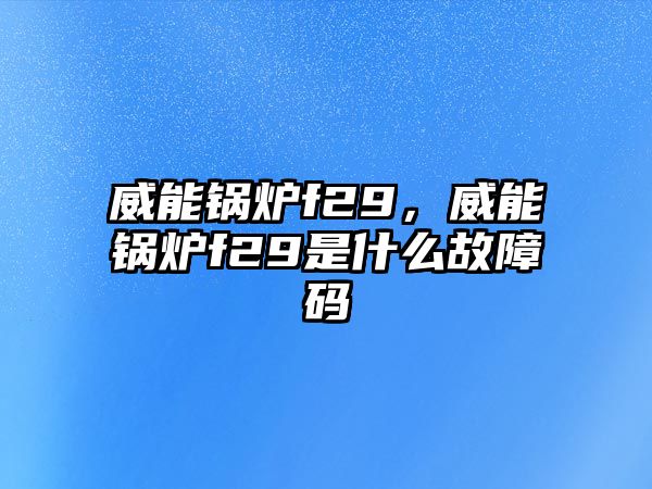 威能鍋爐f29，威能鍋爐f29是什么故障碼