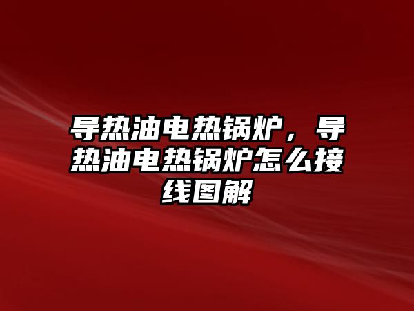 導熱油電熱鍋爐，導熱油電熱鍋爐怎么接線圖解