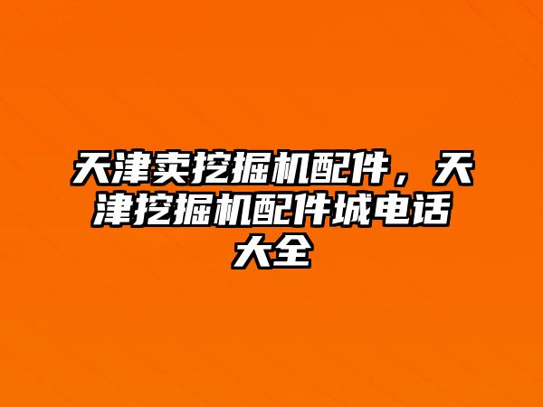 天津賣挖掘機配件，天津挖掘機配件城電話大全