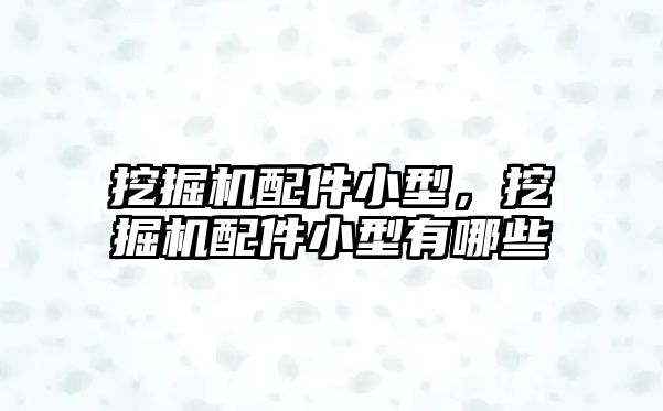 挖掘機配件小型，挖掘機配件小型有哪些