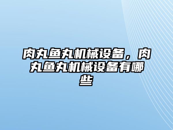 肉丸魚(yú)丸機(jī)械設(shè)備，肉丸魚(yú)丸機(jī)械設(shè)備有哪些