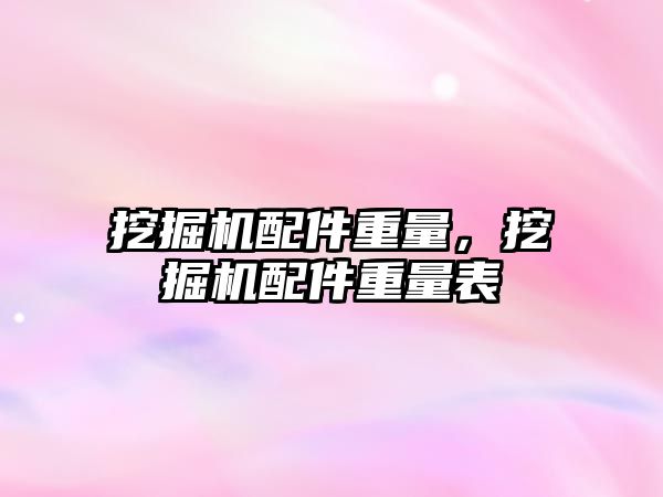 挖掘機配件重量，挖掘機配件重量表