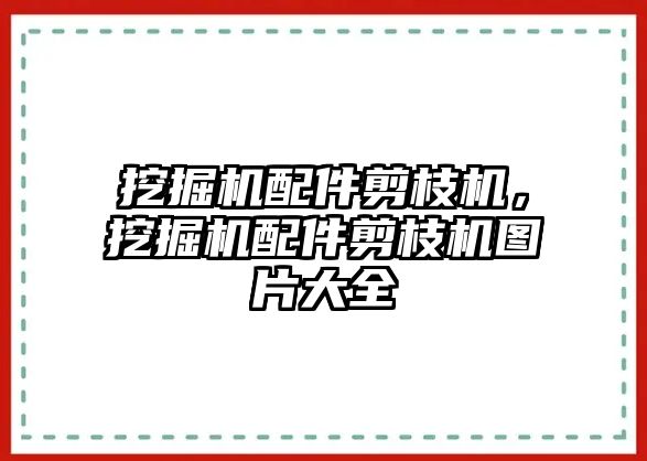 挖掘機配件剪枝機，挖掘機配件剪枝機圖片大全