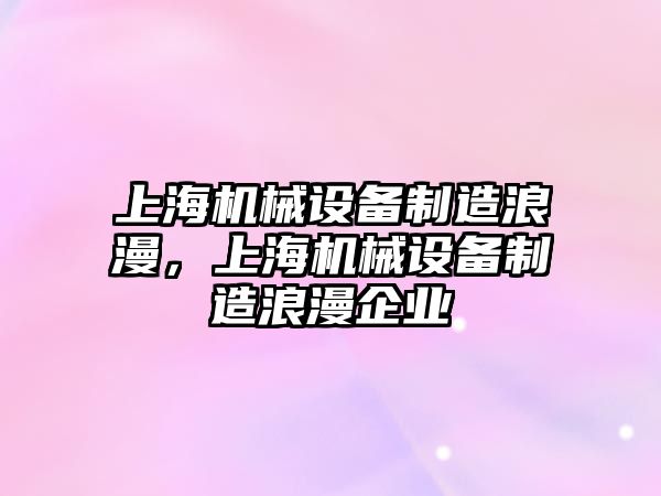 上海機械設(shè)備制造浪漫，上海機械設(shè)備制造浪漫企業(yè)