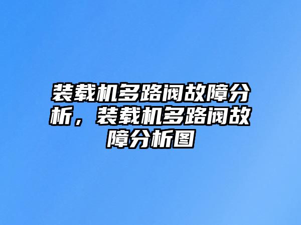 裝載機(jī)多路閥故障分析，裝載機(jī)多路閥故障分析圖