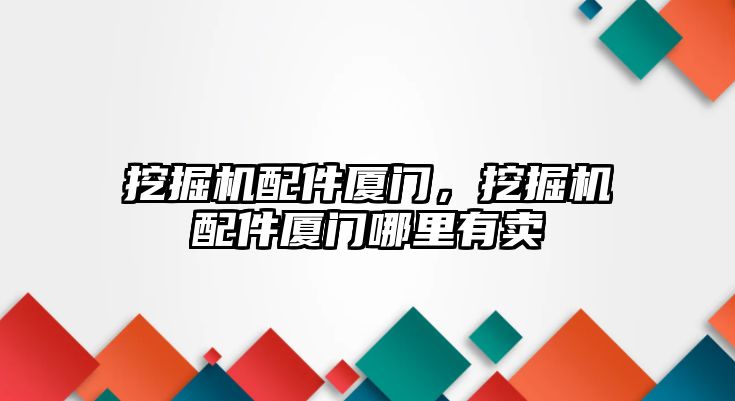 挖掘機配件廈門，挖掘機配件廈門哪里有賣