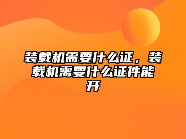 裝載機需要什么證，裝載機需要什么證件能開