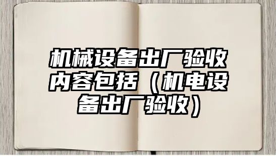 機械設備出廠驗收內(nèi)容包括（機電設備出廠驗收）