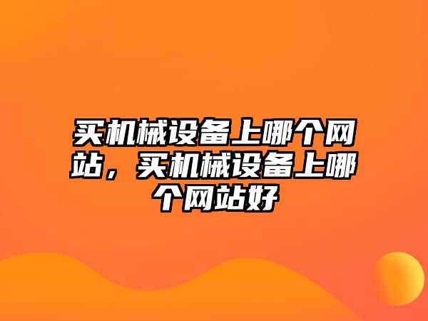 買機械設備上哪個網站，買機械設備上哪個網站好