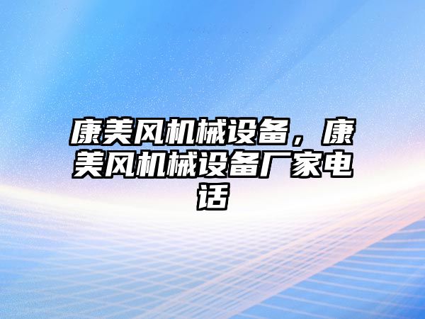 康美風機械設(shè)備，康美風機械設(shè)備廠家電話