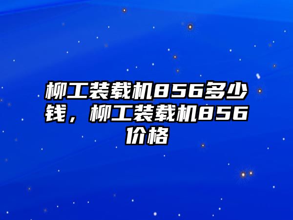 柳工裝載機856多少錢，柳工裝載機856價格