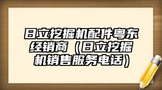 日立挖掘機配件粵東經(jīng)銷商（日立挖掘機銷售服務(wù)電話）