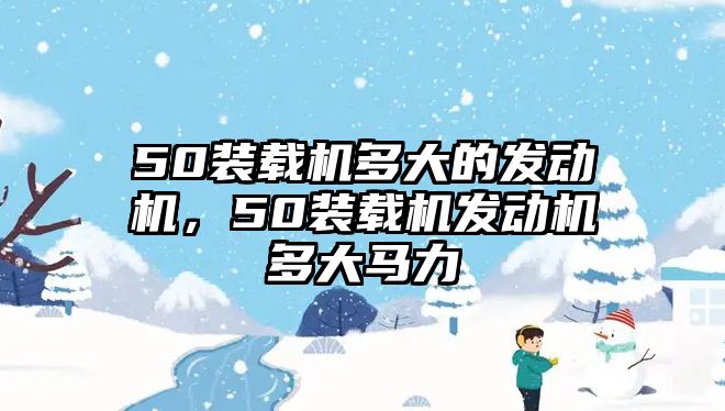 50裝載機(jī)多大的發(fā)動機(jī)，50裝載機(jī)發(fā)動機(jī)多大馬力