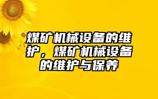 煤礦機(jī)械設(shè)備的維護(hù)，煤礦機(jī)械設(shè)備的維護(hù)與保養(yǎng)