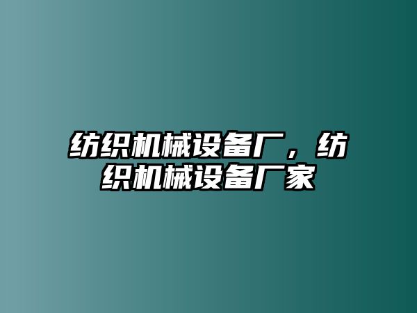 紡織機(jī)械設(shè)備廠，紡織機(jī)械設(shè)備廠家