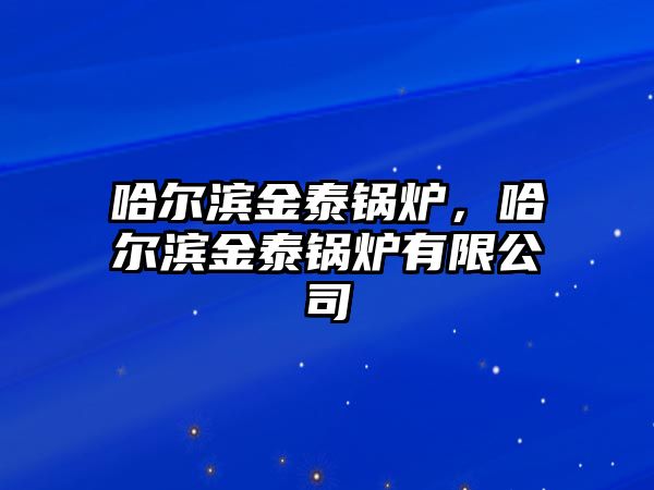 哈爾濱金泰鍋爐，哈爾濱金泰鍋爐有限公司