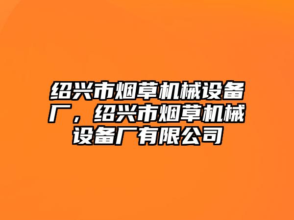 紹興市煙草機(jī)械設(shè)備廠，紹興市煙草機(jī)械設(shè)備廠有限公司