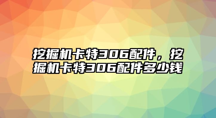 挖掘機(jī)卡特306配件，挖掘機(jī)卡特306配件多少錢