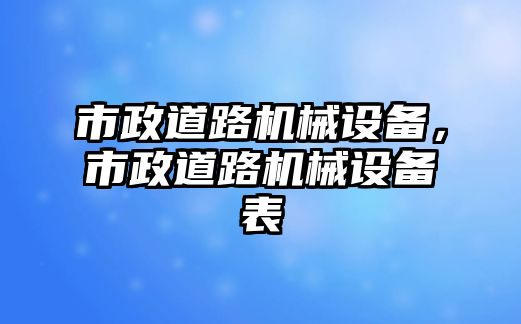 市政道路機(jī)械設(shè)備，市政道路機(jī)械設(shè)備表