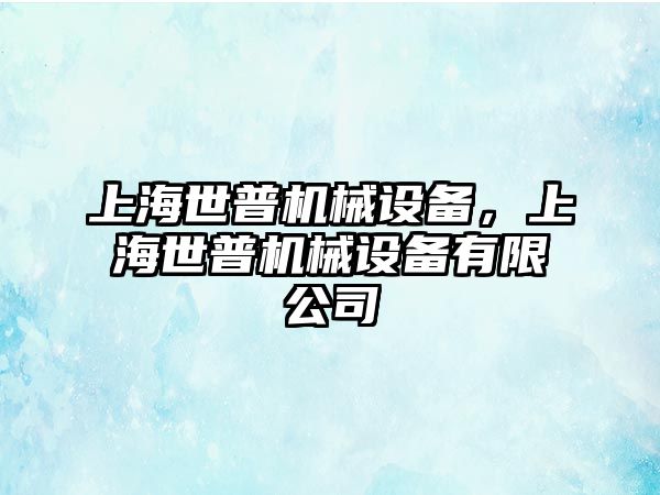 上海世普機械設備，上海世普機械設備有限公司