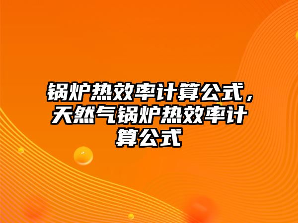 鍋爐熱效率計(jì)算公式，天然氣鍋爐熱效率計(jì)算公式