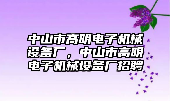 中山市高明電子機(jī)械設(shè)備廠，中山市高明電子機(jī)械設(shè)備廠招聘