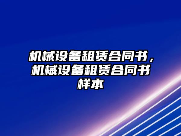 機(jī)械設(shè)備租賃合同書，機(jī)械設(shè)備租賃合同書樣本