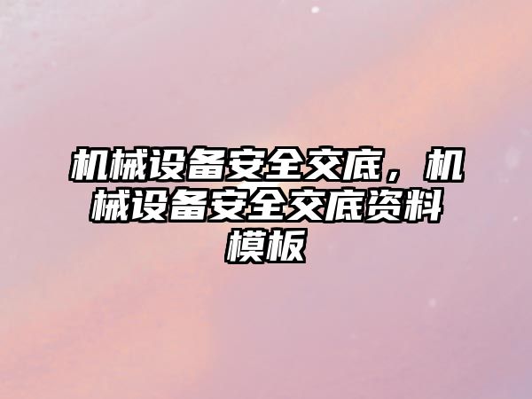 機(jī)械設(shè)備安全交底，機(jī)械設(shè)備安全交底資料模板