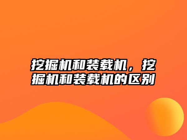 挖掘機(jī)和裝載機(jī)，挖掘機(jī)和裝載機(jī)的區(qū)別