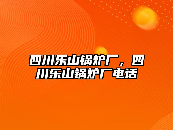 四川樂(lè)山鍋爐廠，四川樂(lè)山鍋爐廠電話(huà)