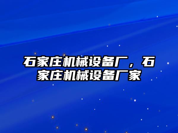 石家莊機械設(shè)備廠，石家莊機械設(shè)備廠家