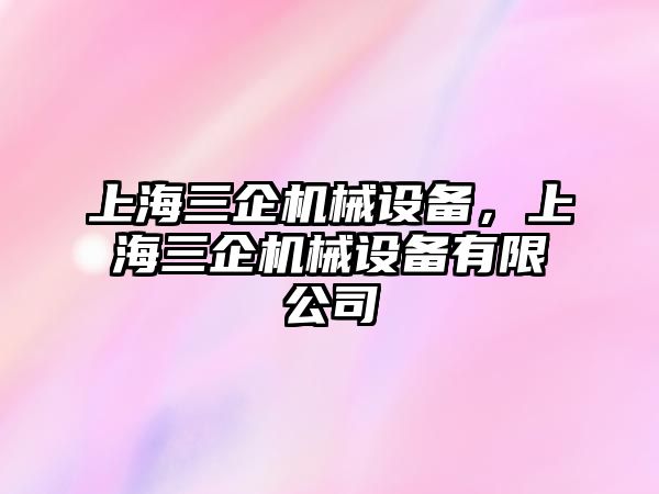 上海三企機械設備，上海三企機械設備有限公司