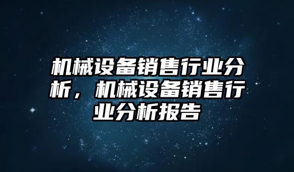 機(jī)械設(shè)備銷售行業(yè)分析，機(jī)械設(shè)備銷售行業(yè)分析報告