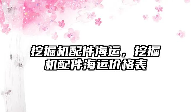 挖掘機配件海運，挖掘機配件海運價格表