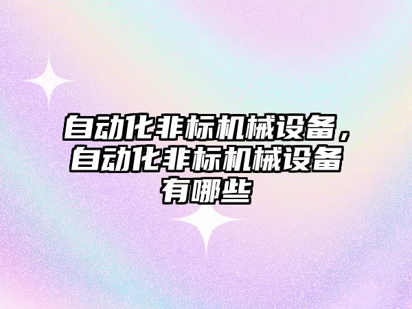 自動化非標機械設備，自動化非標機械設備有哪些