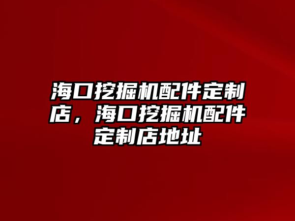 海口挖掘機(jī)配件定制店，海口挖掘機(jī)配件定制店地址