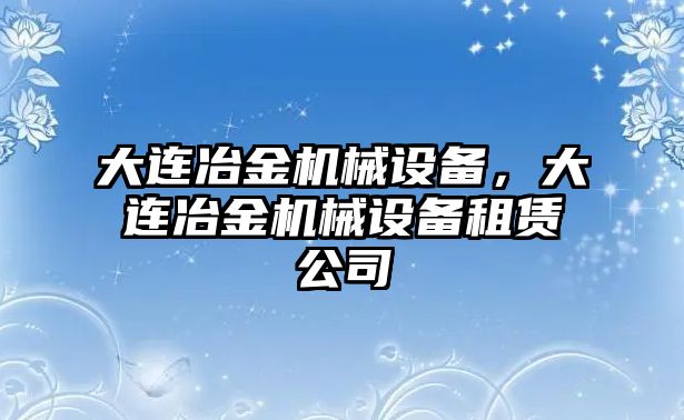 大連冶金機(jī)械設(shè)備，大連冶金機(jī)械設(shè)備租賃公司