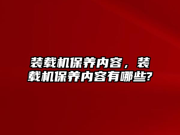 裝載機(jī)保養(yǎng)內(nèi)容，裝載機(jī)保養(yǎng)內(nèi)容有哪些?