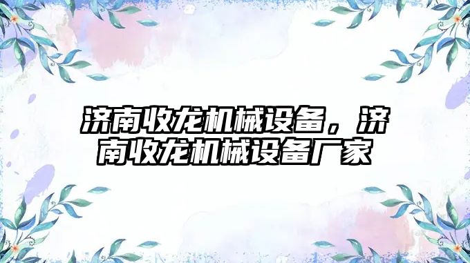 濟南收龍機械設備，濟南收龍機械設備廠家