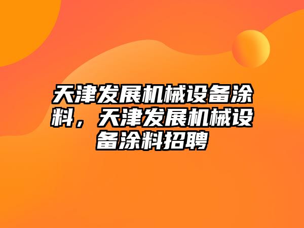 天津發(fā)展機械設(shè)備涂料，天津發(fā)展機械設(shè)備涂料招聘