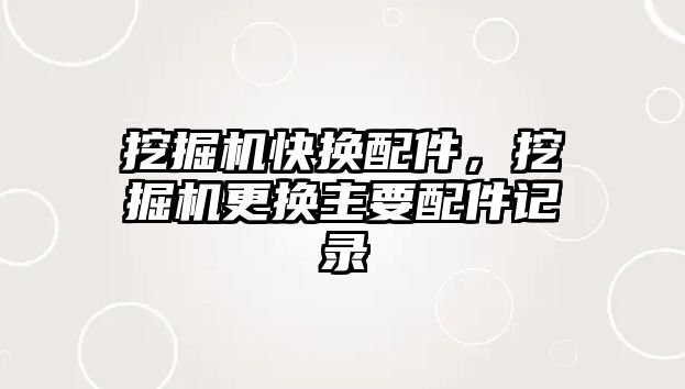 挖掘機快換配件，挖掘機更換主要配件記錄